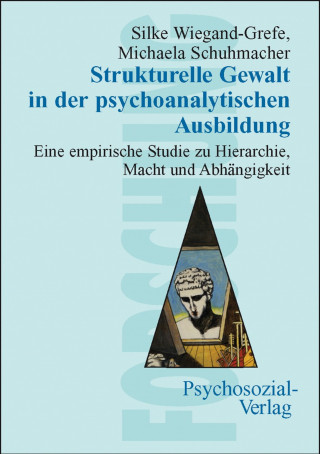 Silke Wiegand-Grefe, Michaela Schuhmacher: Strukturelle Gewalt in der psychoanalytischen Ausbildung