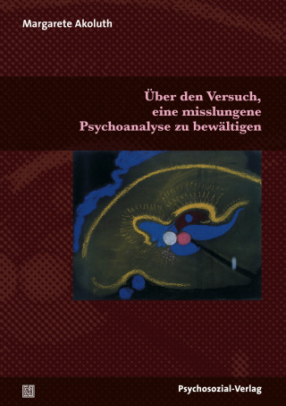 Margarete Akoluth: Über den Versuch, eine misslungene Psychoanalyse zu bewältigen