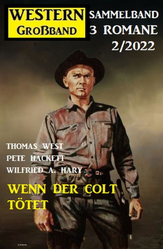 Thomas West, Pete Hackett, Wilfried A. Hary: Wenn der Colt tötet: Western Großband 2/2022