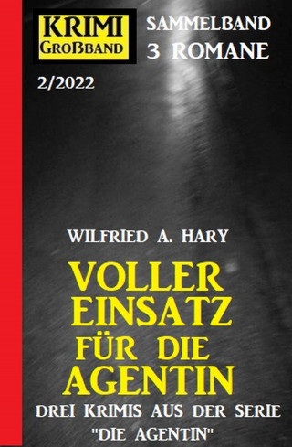 Wilfried A. Hary: Voller Einsatz für die Agentin: Krimi Großband 3 Romane 2/2022