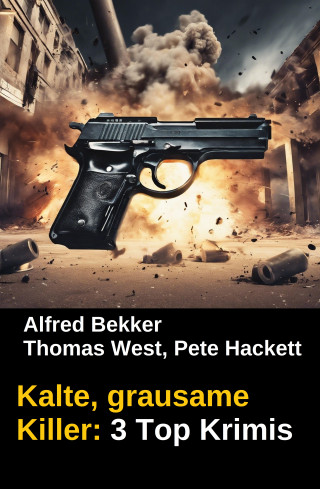 Alfred Bekker, Thomas West, Pete Hackett: Kalte, grausame Killer: 3 Top Krimis