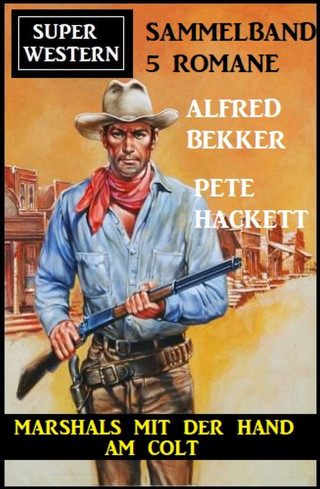 Alfred Bekker, Pete Hackett: Marshals mit der Hand am Colt: Super Western Sammelband 5 Romane