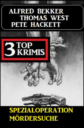 Alfred Bekker, Pete Hackett, Thomas West: Spezialoperation Mördersuche: 3 Top Krimis