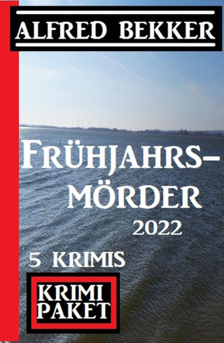 Alfred Bekker: Frühjahrsmörder 2022: Krimi Paket 5 Krimis