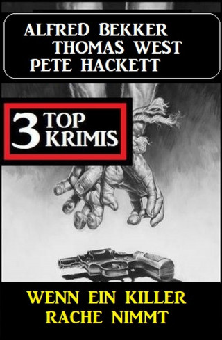 Alfred Bekker, Thomas West, Pete Hackett: Wenn ein Killer Rache nimmt: 3 Top Krimis