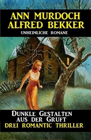Alfred Bekker, Ann Murdoch: Dunkle Gestalten aus der Gruft - Drei Romantic Thriller