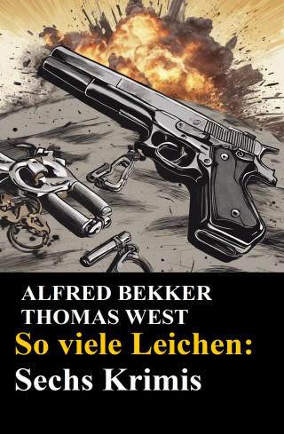 Alfred Bekker, Thomas West: So viele Leichen: Sechs Krimis