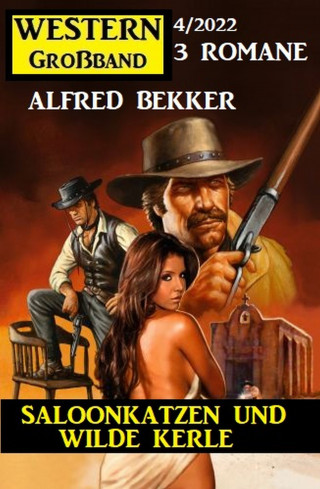 Alfred Bekker: Saloonkatzen und wilde Kerle: Western Großband 3 Romane 4/2022