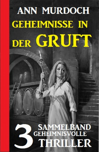 Ann Murdoch: Geheimnisse in der Gruft: Sammelband 3 geheimnisvolle Thriller