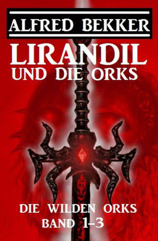 Alfred Bekker: Lirandil und die Orks: Die wilden Orks Band 1-3