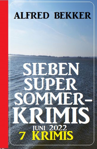 Alfred Bekker: Sieben Super Sommerkrimis Juni 2022: 7 Krimis