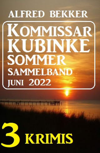 Alfred Bekker: Kommissar Kubinke Sommer Sammelband 3 Krimis Juni 2022