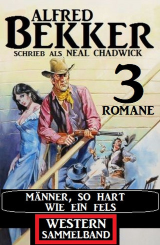 Alfred Bekker: Männer, so hart wie ein Fels: Western Sammelband 3 Romane