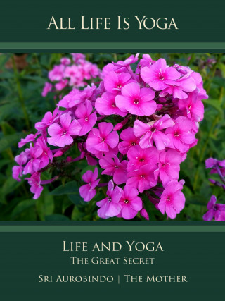 Sri Aurobindo, The (d.i. Mira Alfassa) Mother: All Life Is Yoga: Life and Yoga
