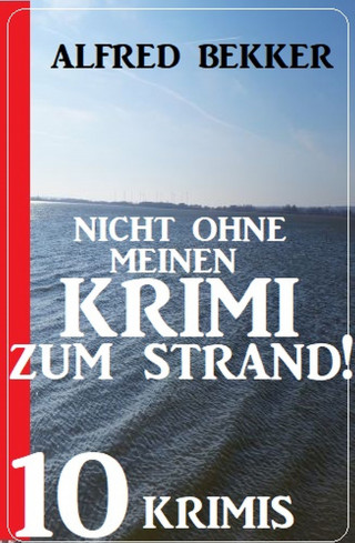 Alfred Bekker: Nicht ohne Krimi zum Strand! 10 Krimis