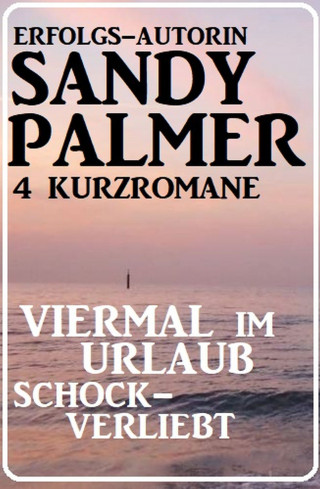 Sandy Palmer: Viermal im Urlaub schockverliebt: 4 Kurzromane