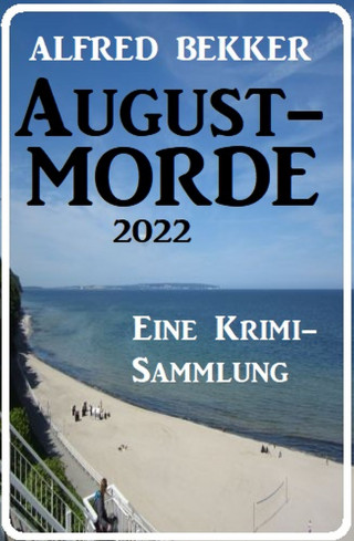 Alfred Bekker: Augustmorde 2022: Eine Krimi-Sammlung