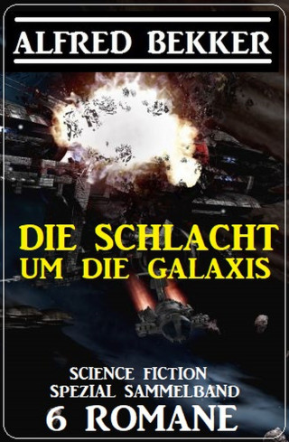Alfred Bekker: Die Schlacht um die Galaxis: Science Fiction Spezial Sammelband 6 Romane
