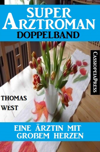 Thomas West: Eine Ärztin mit großem Herzen: Super Arztroman Doppelband