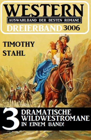 Timothy Stahl: Western Dreierband 3006 - 3 dramatische Wildwestromane in einem Band