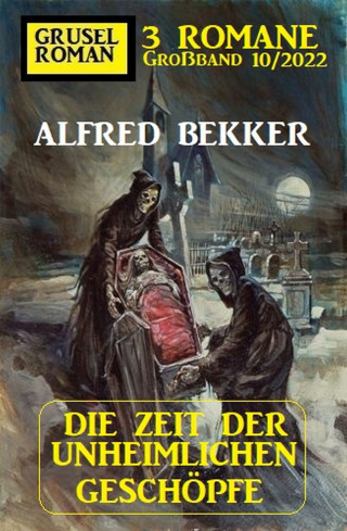 Alfred Bekker: Die Zeit der unheimlichen Geschöpfe: Gruselroman Großband 3 Romane 10/2022