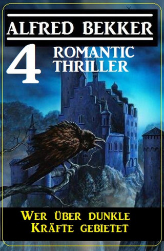 Alfred Bekker: Wer über dunkle Kräfte gebietet: 4 Romantic Thriller