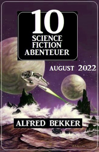 Alfred Bekker: 10 Science Fiction Abenteuer August 2022