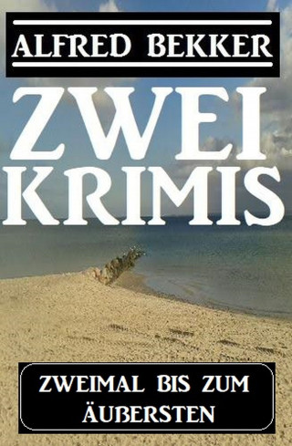 Alfred Bekker: Zweimal bis zum Äußersten: Zwei Krimis
