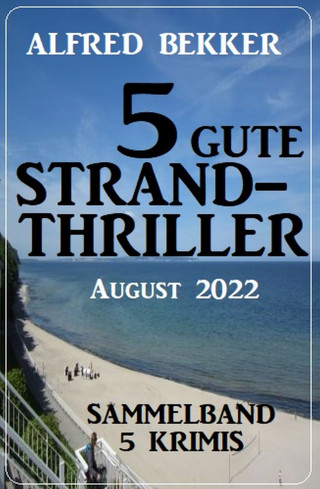 Alfred Bekker: 5 gute Strandthriller August 2022: Sammelband 5 Krimis