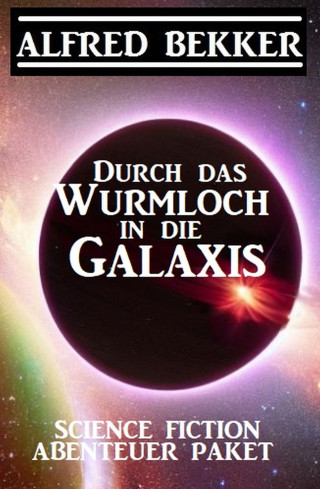 Alfred Bekker: Durch das Wurmloch in die Galaxis: Science Fiction Abenteuer Paket