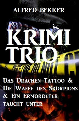 Alfred Bekker: Krimi-Trio: Das Drachen-Tattoo & Die Waffe des Skorpions & Ein Ermordeter taucht unter