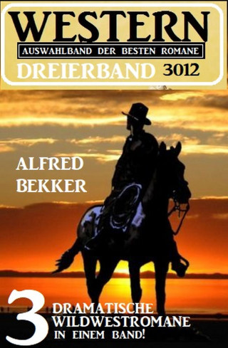 Alfred Bekker: Western Dreierband 3012 - 3 dramatische Wildwestromane in einem Band!