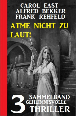 Carol East, Alfred Bekker, Frank Rehfeld: Atme nicht zu laut! Sammelband 3 geheimnisvolle Thriller