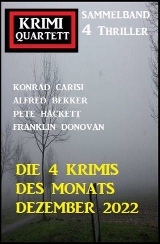 Konrad Carisi, Alfred Bekker, Franklin Donovan, Pete Hackett: Die 4 Krimis des Monats Dezember 2022: Krimi Quartett Sammelband 4 Thriller