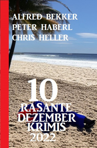 Alfred Bekker, Peter Haberl, Chris Heller: 10 Rasante Dezember Krimis 2022