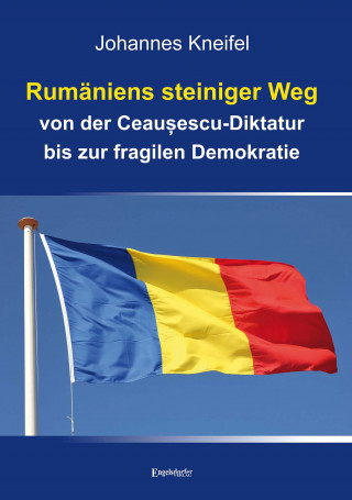 Johannes Kneifel: Rumäniens steiniger Weg von der Ceaușescu-Diktatur bis zur fragilen Demokratie