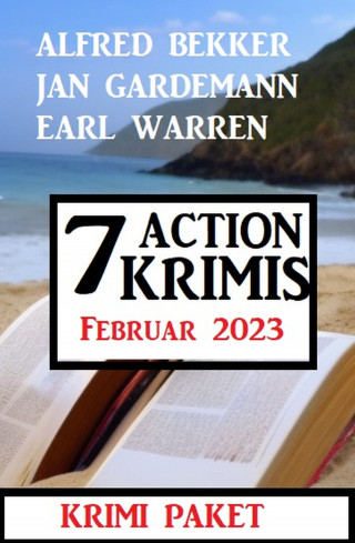 Alfred Bekker, Jan Gardemann, Earl Warren: 7 Action Krimis Februar 2023