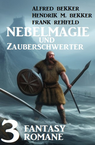 Alfred Bekker, Frank Rehfeld, Hendrik M. Bekker: Nebelmagie und Zauberschwerter: 3 Fantasy Romane