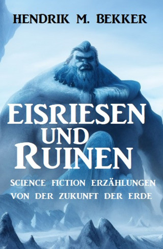 Hendrik M. Bekker: Eisriesen und Ruinen: Science Fiction Erzählungen von der Zukunft der Erde