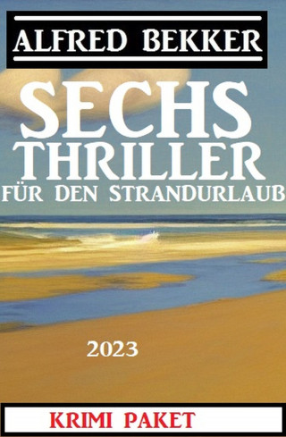 Alfred Bekker: Sechs Alfred Bekker Thriller für den Strandurlaub 2023