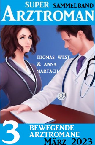 Anna Martach, Thomas West: 3 Bewegende Arztromane März 2023: Super Arztroman Sammelband