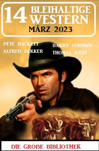 Alfred Bekker, Pete Hackett, Barry Gorman, Thomas West: 14 Bleihaltige Western März 2023