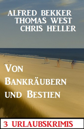Alfred Bekker, Thomas West, Chris Heller: Von Bankräubern und Bestien: 3 Urlaubskrimis