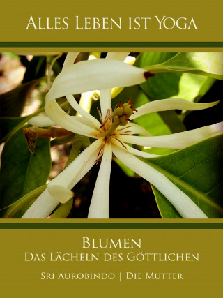 Sri Aurobindo, Die (d.i. Mira Alfassa) Mutter: Blumen – Das Lächeln des Göttlichen