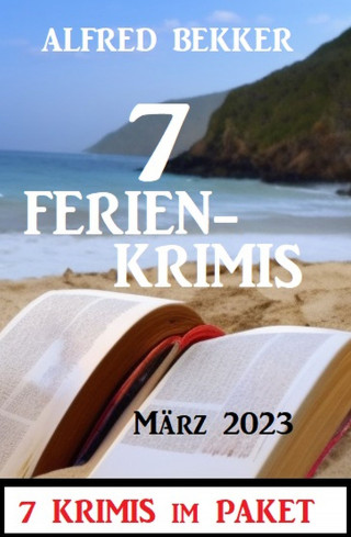 Alfred Bekker: 7 Ferienkrimis März 2023: 7 Krimis im Paket