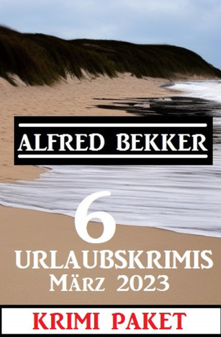 Alfred Bekker: 6 Urlaubskrimis März 2023: Krimi Paket