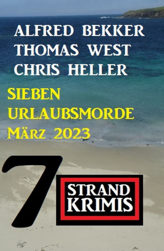 Alfred Bekker, Chris Heller, Thomas West: Sieben Urlaubsmorde März 2023: 7 Strandkrimis