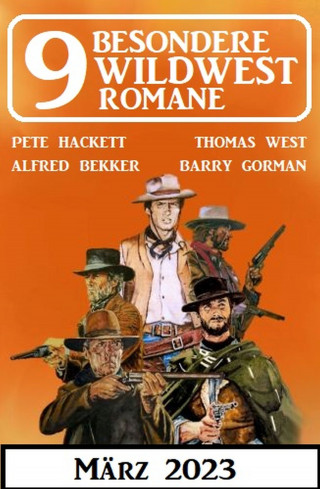 Alfred Bekker, Pete Hackett, Thomas West, Barry Gorman: 9 Besondere Wildwestromane März 2023