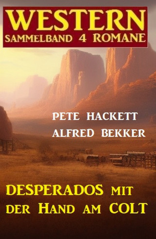 Alfred Bekker, Pete Hackett: Desperados mit der Hand am Colt: Western Sammelband 4 Romane