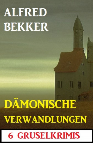 Alfred Bekker: Dämonische Verwandlungen: 6 Gruselkrimis